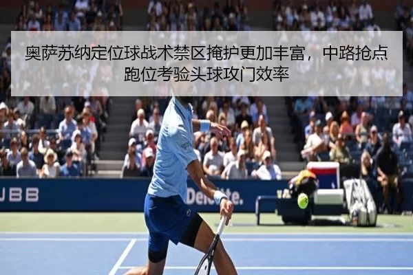 奥萨苏纳定位球战术禁区掩护更加丰富，中路抢点跑位考验头球攻门效率